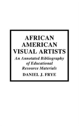 African-American Visual Artists: An Annotated Bibliography of Educational Resource Materials