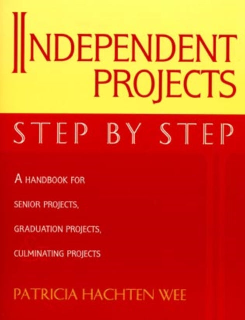 Independent Projects: Step by Step: A Handbook for Senior Projects, Graduation Projects, and Culminating Projects