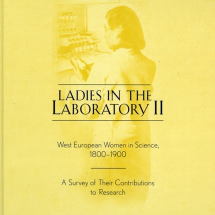 Ladies in the Laboratory II: West European Women in Science, 1800-1900: A Survey of Their Contributions to Research