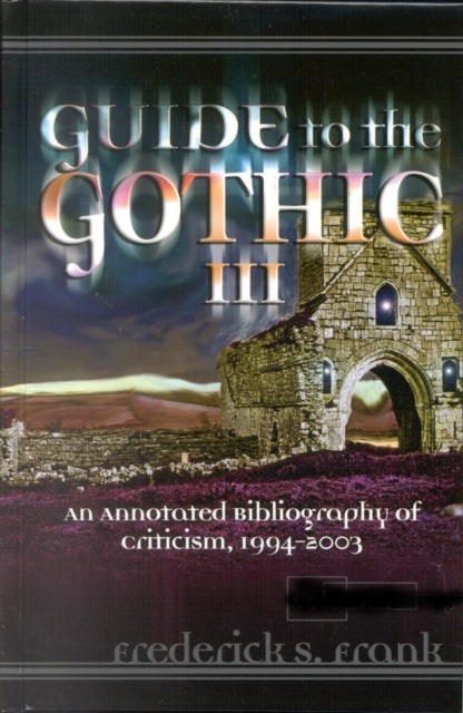 Guide to the Gothic III: An Annotated Bibliography of Criticism, 1993-2003