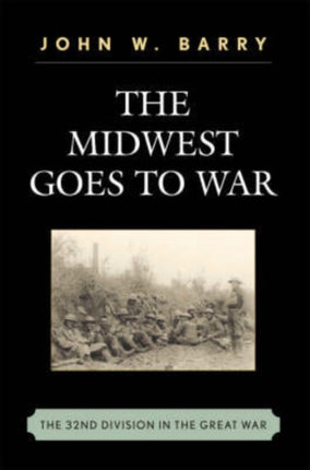 The Midwest Goes To War: The 32nd Division in the Great War