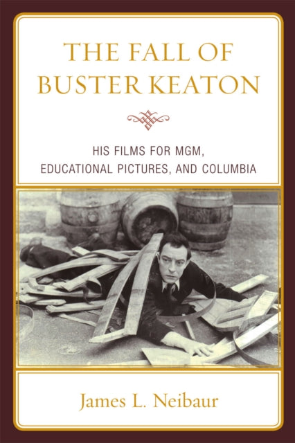 The Fall of Buster Keaton: His Films for MGM, Educational Pictures, and Columbia