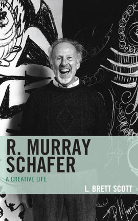 R Murray Schafer A Creative Life