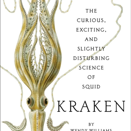 Kraken: The Curious, Exciting, and Slightly Disturbing Science of Squid