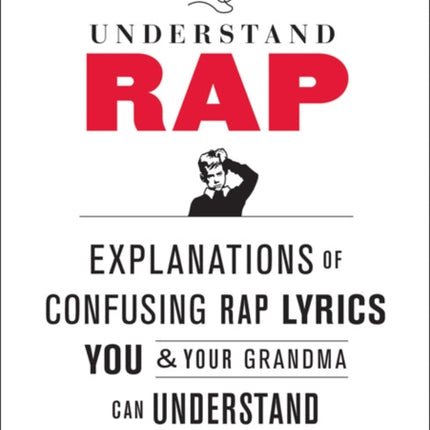 Understand Rap: Explanations of Confusing Rap Lyrics You and Your Grandma Can Understand