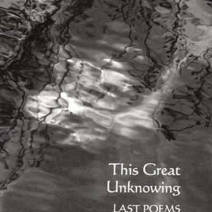 This Great Unknowing: Last Poems