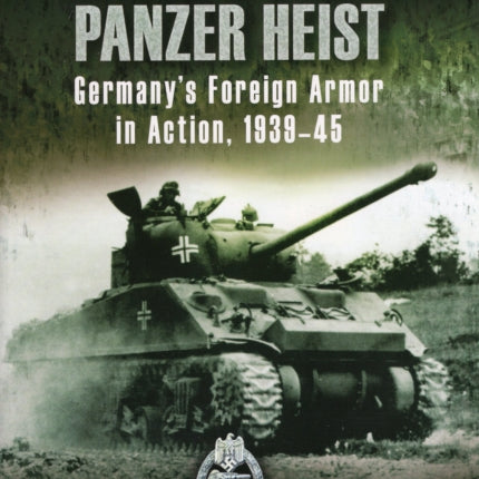 Hitler's Great Panzer Heist: Germany's Foreign Armor in Action, 1939-45