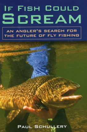 If Fish Could Scream: An Angler's Search for the Future of Fly Fishing