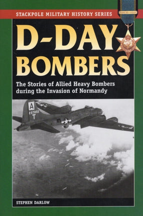 DDay Bombers The Stories of Allied Heavy Bombers during the Invasion of Normandy Stackpole Military History Series