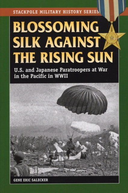 Blossoming Silk Against the Rising Sun US and Japanese Paratroopers at War in the Pacific in World War II Stackpole Military History Series