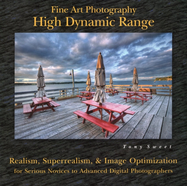 Fine Art Photography: High Dynamic Range: Realism, Superrealism, & Image Optimization for Serious Novices to Advanced Digital Photographers