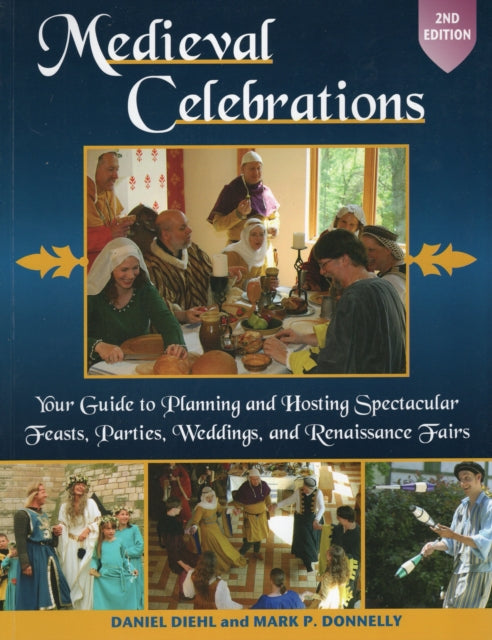 Medieval Celebrations: Your Guide to Planning & Hosting Spectacular Feasts, Parties, Weddings & Renaissance Fairs