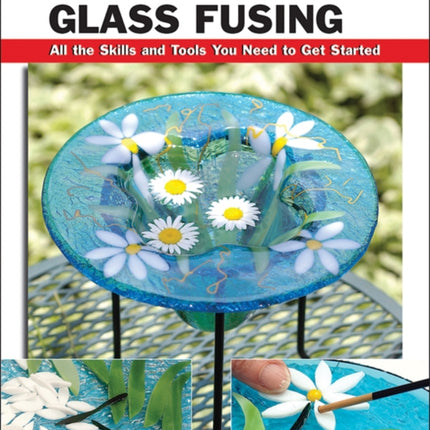 Basic Glass Fusing: All the Skills and Tools You Need to Get Started