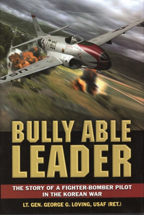 Bully Able Leader The Story of a FighterBomber Pilot in the Korean War