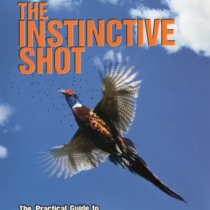 Instinctive Shot: The Practical Guide to Modern Wingshooting