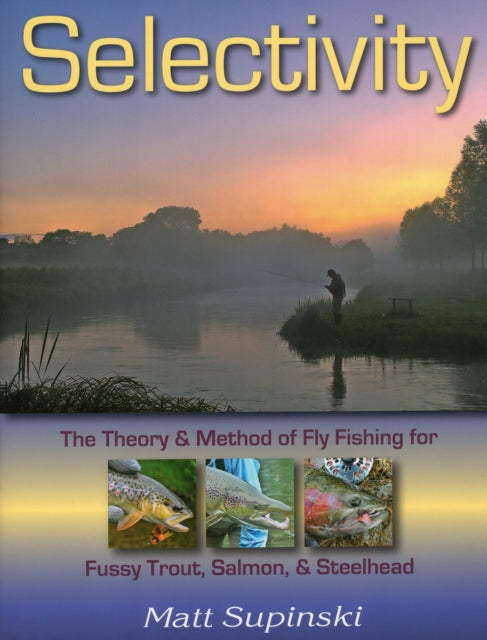 Selectivity: The Theory & Method of Fly Fishing for Fussy Trout, Salmon & Steelhead