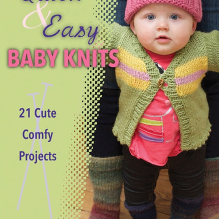 Quick & Easy Baby Knits: 21 Cute, Comfy Projects