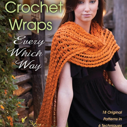 Crochet Wraps Every Which Way 18 Original Patterns in 6 Techniques