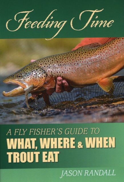 Feeding Time: A Fly Fisher's Guide to What, Where & When Trout Eat