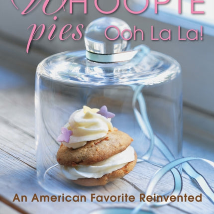 Whoopie Pies Ooh La La!: An American Favorite Reinvented