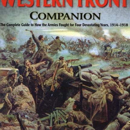 Western Front Companion: The Complete Guide to How the Armies Fought for Four Devastating Years, 1914-1918