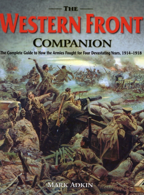 Western Front Companion: The Complete Guide to How the Armies Fought for Four Devastating Years, 1914-1918