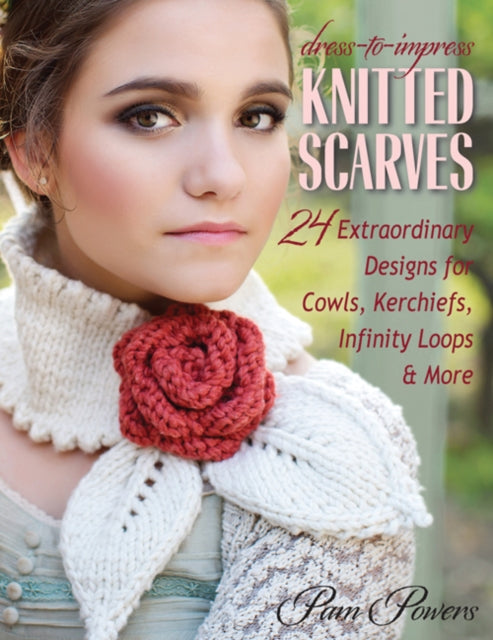 Dress-to-Impress Knitted Scarves: 24 Extraordinary Designs for Cowls, Kerchiefs, Infinity Loops, & More