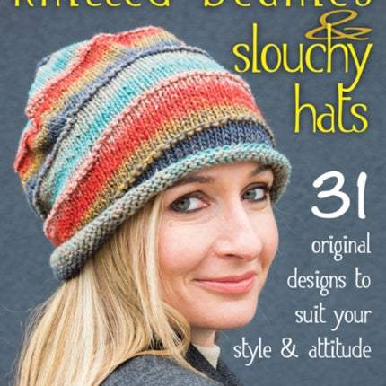 Knitted Beanies & Slouchy Hats: 31 Original Designs to Suit Your Style & Attitude