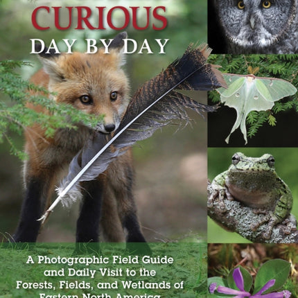 Naturally Curious Day by Day: A Photographic Field Guide and Daily Visit to the Forests, Fields, and Wetlands of Eastern North America