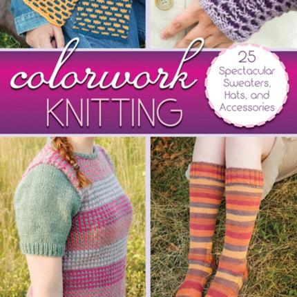 Colorwork Knitting: 25 Spectacular Sweaters, Hats, and Accessories