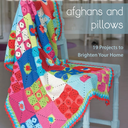 Colorful Crochet Afghans and Pillows: 19 Projects to Brighten Your Home