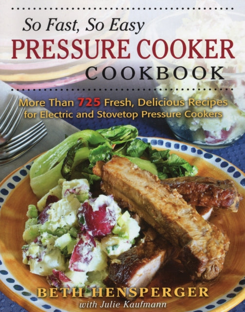 So Fast, So Easy Pressure Cooker Cookbook: More Than 725 Fresh, Delicious Recipes for Electric and Stovetop Pressure Cookers