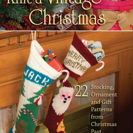 Knit a Vintage Christmas: 22 Stocking, Ornament and Gift Patterns from Christmas Past