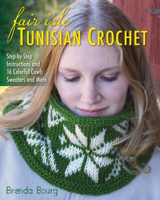 Fair Isle Tunisian Crochet: Step-By-Step Instructions and 16 Colorful Cowls, Sweaters and More