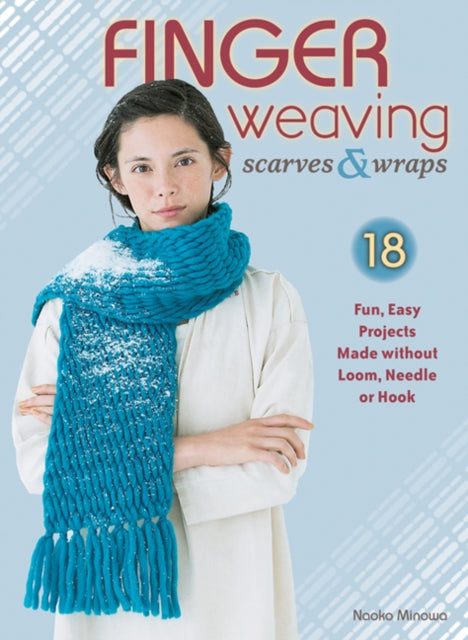 Finger Weaving Scarves & Wraps: 18 Fun, Easy Projects Made without Loom, Needle or Hook