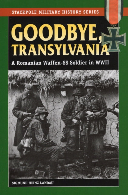 Goodbye Transylvania A Romanian WaffenSS Soldier in WWII Stackpole Military History Series