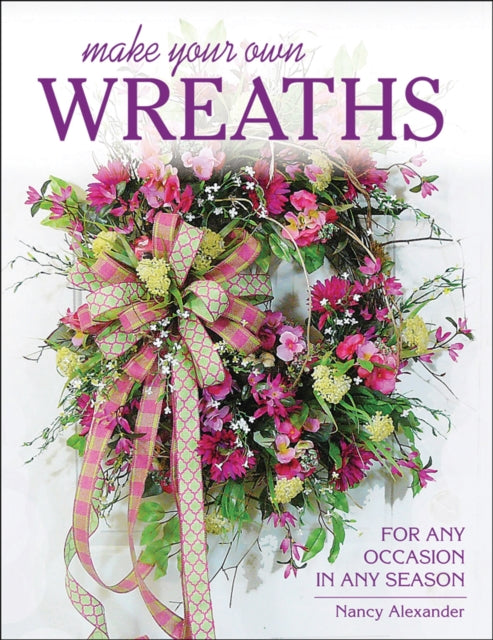 Make Your Own Wreaths: For Any Occasion in Any Season