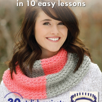 Round Loom Knitting in 10 Easy Lessons: 30 Stylish Projects