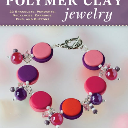 Polymer Clay Jewelry: 22 Bracelets, Pendants, Necklaces, Earrings, Pins, and Buttons