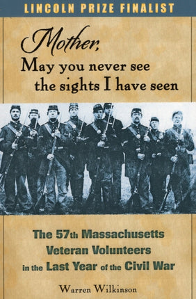 Mother, May You Never See the Sights I Have Seen: The 57th Massachusetts Veteran Volunteers in the Last Year of the Civil War