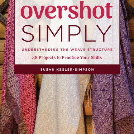 Overshot Simply: Understanding the Weave Structure 38 Projects to Practice Your Skills