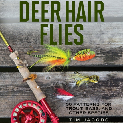 Tying and Fishing Deer Hair Flies: 50 Patterns for Trout, Bass, and Other Species