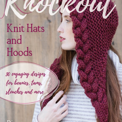 Knockout Knit Hats and Hoods: 30 Engaging Designs for Beanies, Tams, Slouches, and More