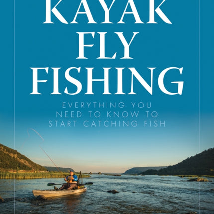 Kayak Fly Fishing Everything You Need to Know to Start Catching Fish