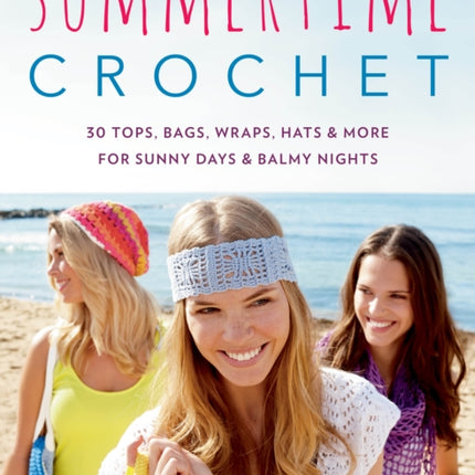 Summertime Crochet: 30 Tops, Bags, Wraps, Hats & More for Sunny Days & Balmy Nights