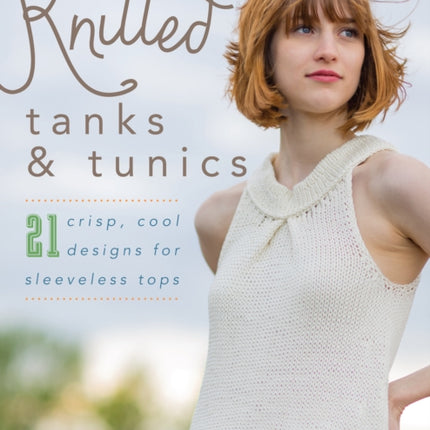 Knitted Tanks & Tunics: 21 Crisp, Cool Designs for Sleeveless Tops