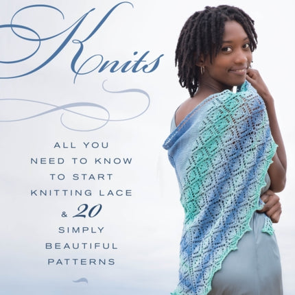 Easy Lace Knits: All You Need to Know to Start Knitting Lace & 20 Simply Beautiful Patterns