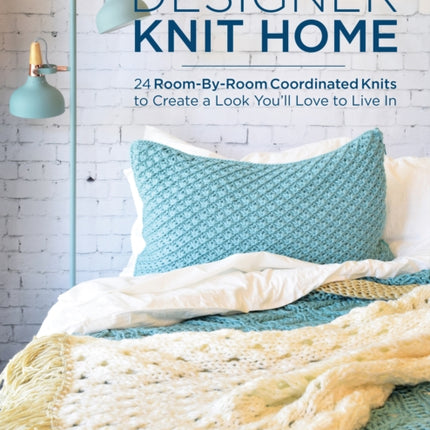 Designer Knit Home: 24 Room-By-Room Coordinated Knits to Create a Look You’ll Love to Live In