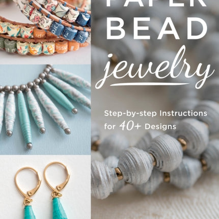 Paper Bead Jewelry: Step-by-step instructions for 40+ designs