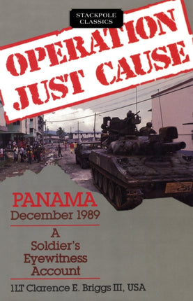 Operation Just Cause Panama December 1989 A Soldiers Eyewitness Account Stackpole Classics